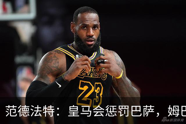 范德法特：皇马会惩罚巴萨，姆巴佩是金球奖的最佳人选